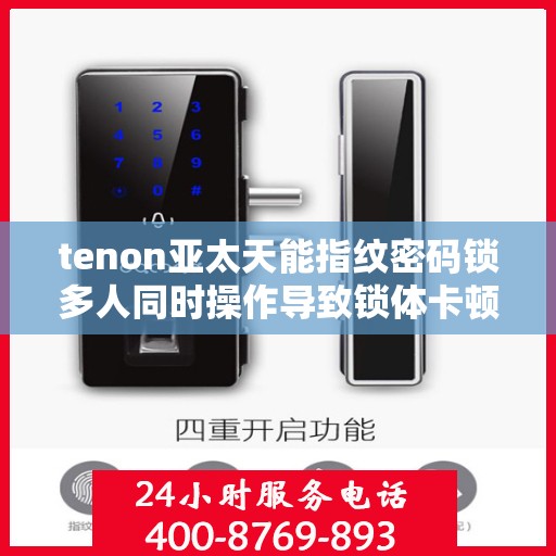 tenon亚太天能指纹密码锁多人同时操作导致锁体卡顿