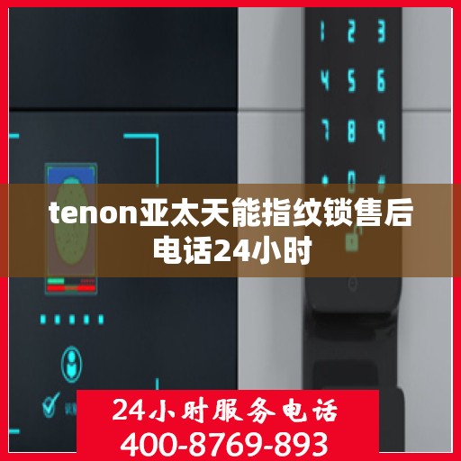tenon亚太天能指纹锁售后电话24小时