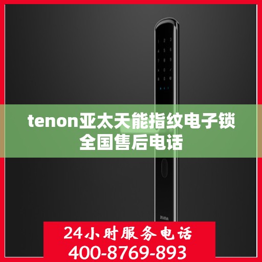 tenon亚太天能指纹电子锁全国售后电话