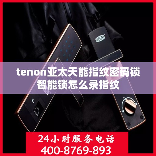 tenon亚太天能指纹密码锁智能锁怎么录指纹