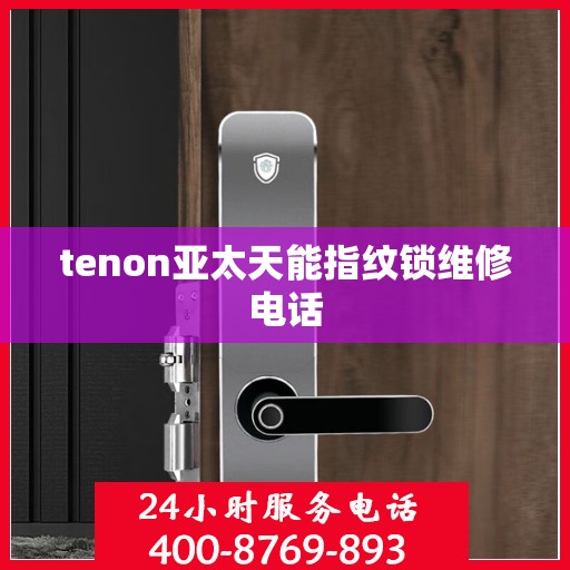 tenon亚太天能指纹锁维修电话
