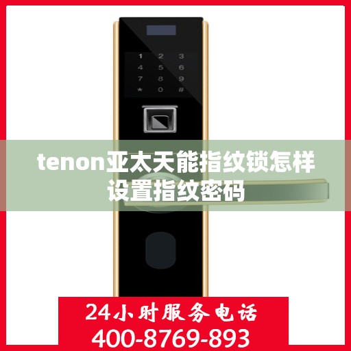 tenon亚太天能指纹锁怎样设置指纹密码