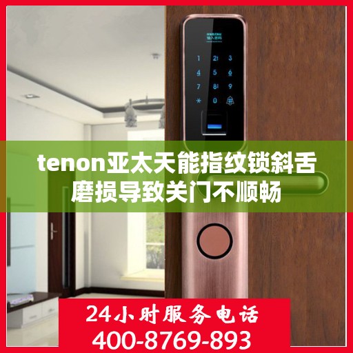 tenon亚太天能指纹锁斜舌磨损导致关门不顺畅
