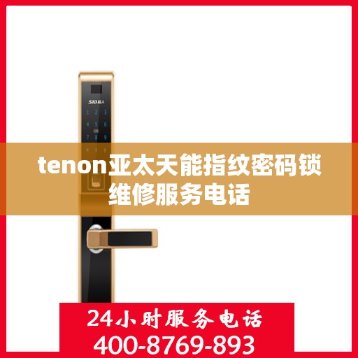 tenon亚太天能指纹密码锁维修服务电话