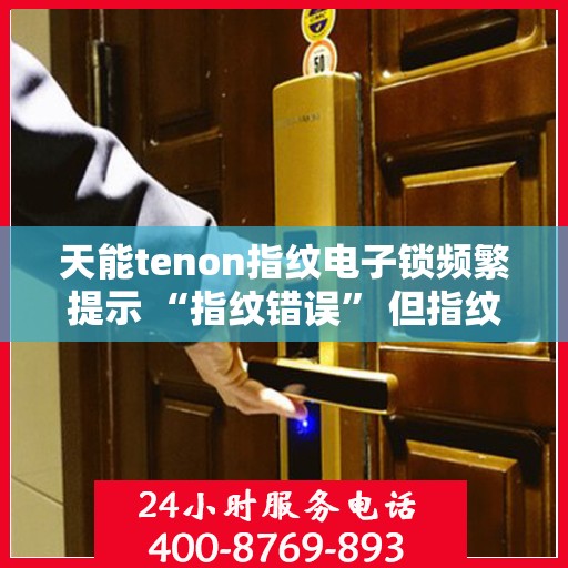 天能tenon指纹电子锁频繁提示 “指纹错误” 但指纹正确