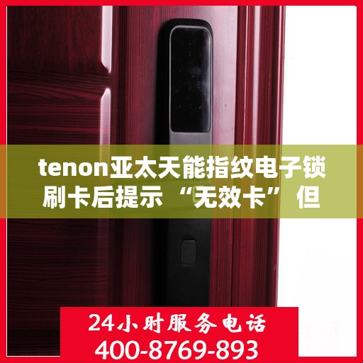 tenon亚太天能指纹电子锁刷卡后提示 “无效卡” 但卡未过期