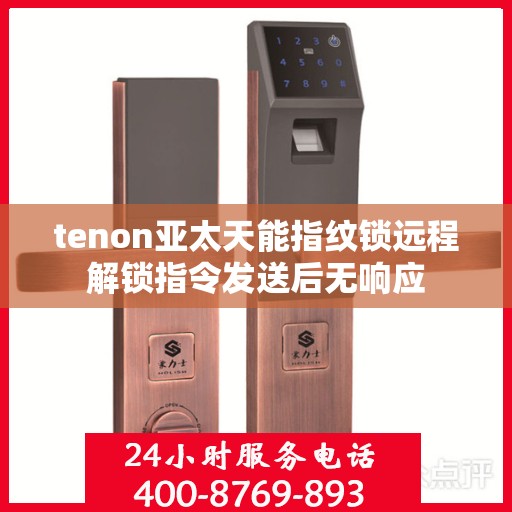tenon亚太天能指纹锁远程解锁指令发送后无响应
