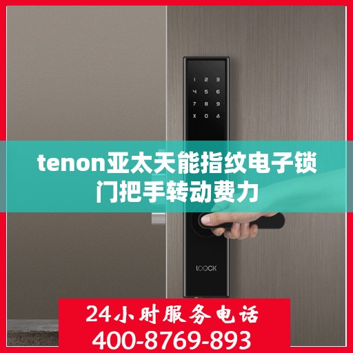 tenon亚太天能指纹电子锁门把手转动费力