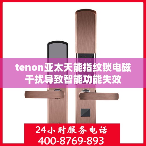tenon亚太天能指纹锁电磁干扰导致智能功能失效