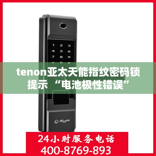 tenon亚太天能指纹密码锁提示 “电池极性错误”