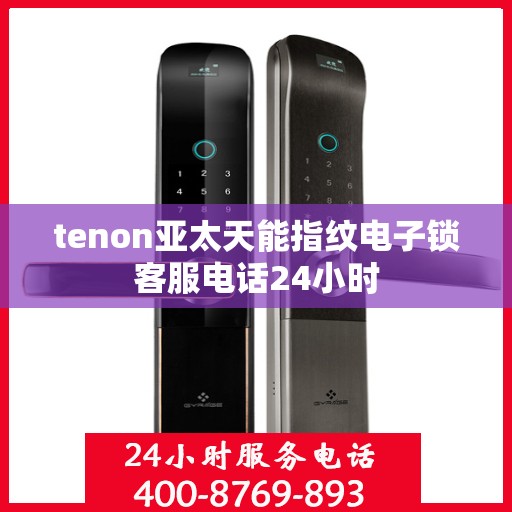 tenon亚太天能指纹电子锁客服电话24小时