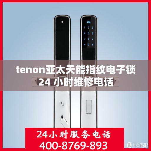 tenon亚太天能指纹电子锁24 小时维修电话