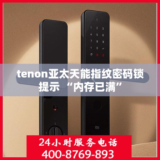 tenon亚太天能指纹密码锁提示 “内存已满”