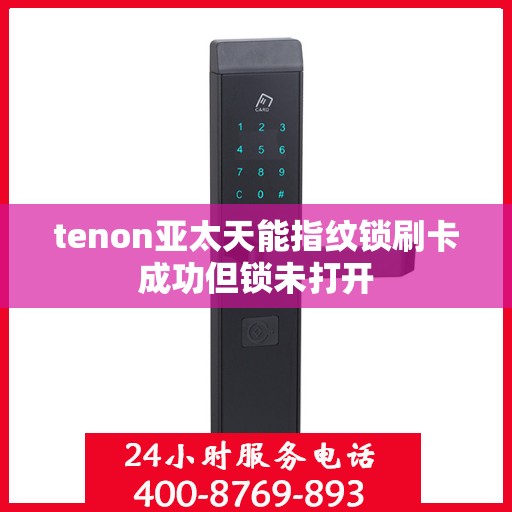 tenon亚太天能指纹锁刷卡成功但锁未打开