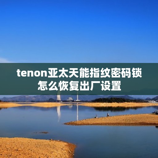 tenon亚太天能指纹密码锁怎么恢复出厂设置