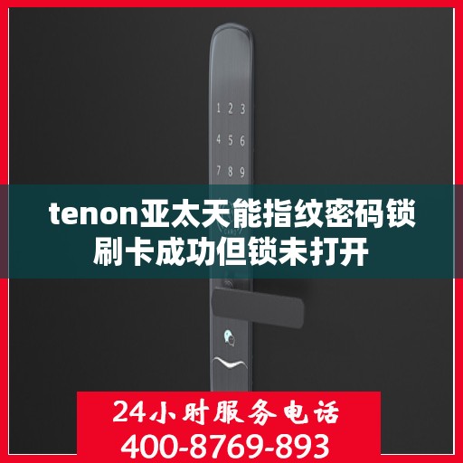 tenon亚太天能指纹密码锁刷卡成功但锁未打开
