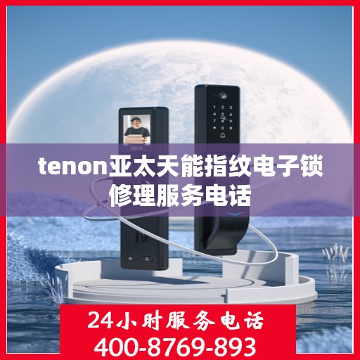 tenon亚太天能指纹电子锁修理服务电话