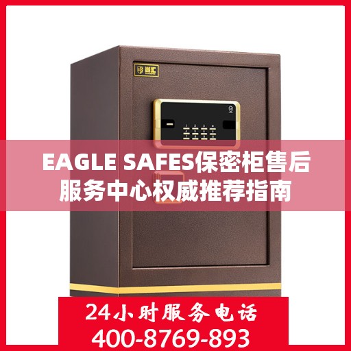 EAGLE SAFES保密柜售后服务中心权威推荐指南