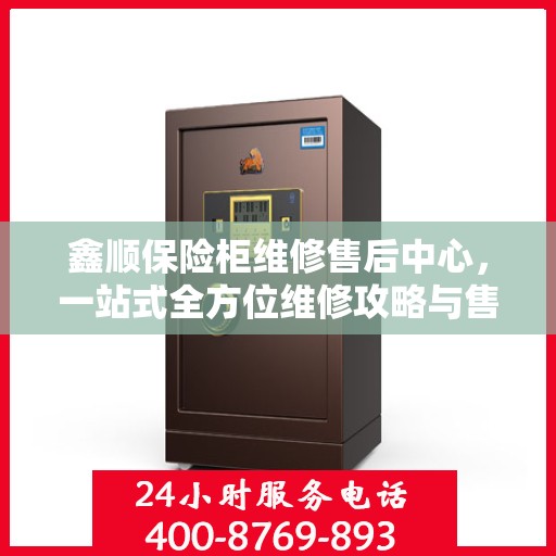 鑫顺保险柜维修售后中心，一站式全方位维修攻略与售后保障解析