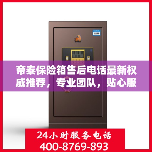 帝泰保险箱售后电话最新权威推荐，专业团队，贴心服务保障您的安全之选