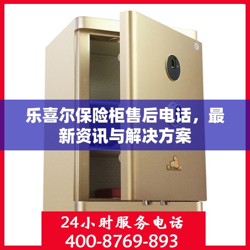 乐喜尔保险柜售后电话，最新资讯与解决方案