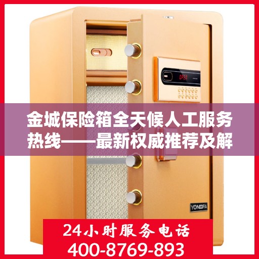 金城保险箱全天候人工服务热线——最新权威推荐及解决方案