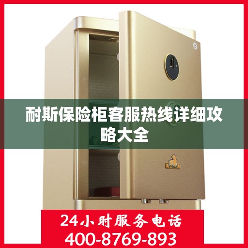 耐斯保险柜客服热线详细攻略大全