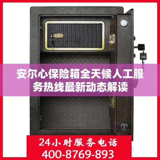 安尔心保险箱全天候人工服务热线最新动态解读