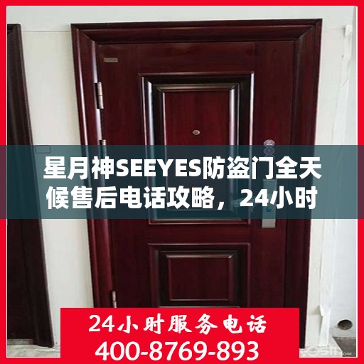 星月神SEEYES防盗门全天候售后电话攻略，24小时详细全面指南