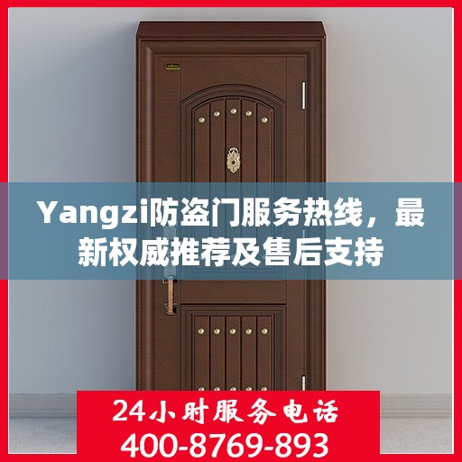 Yangzi防盗门服务热线，最新权威推荐及售后支持