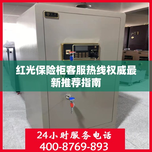 红光保险柜客服热线权威最新推荐指南