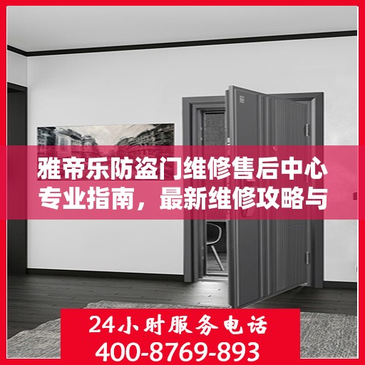 雅帝乐防盗门维修售后中心专业指南，最新维修攻略与售后保障解析