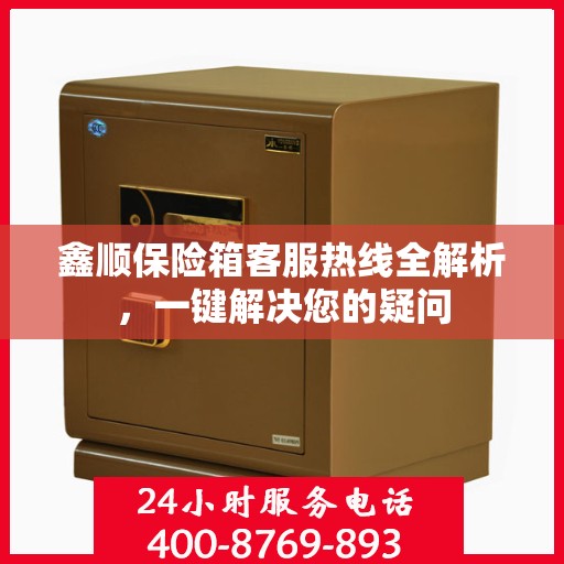 鑫顺保险箱客服热线全解析，一键解决您的疑问