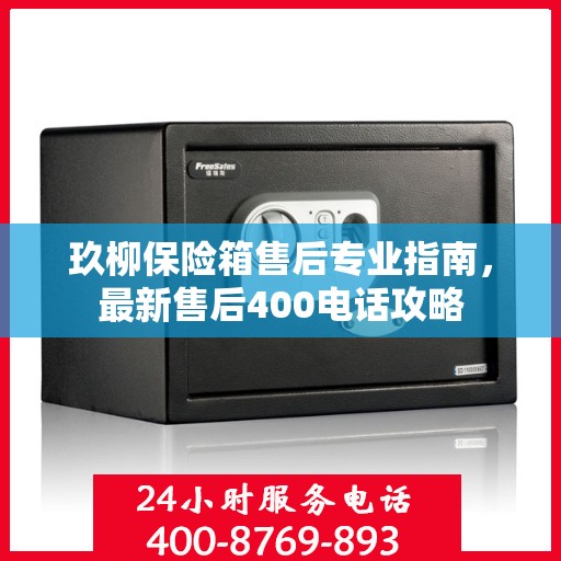 玖柳保险箱售后专业指南，最新售后400电话攻略