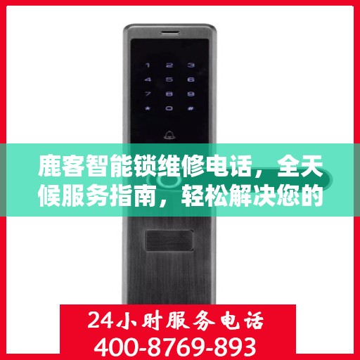 鹿客智能锁维修电话，全天候服务指南，轻松解决您的锁事疑虑