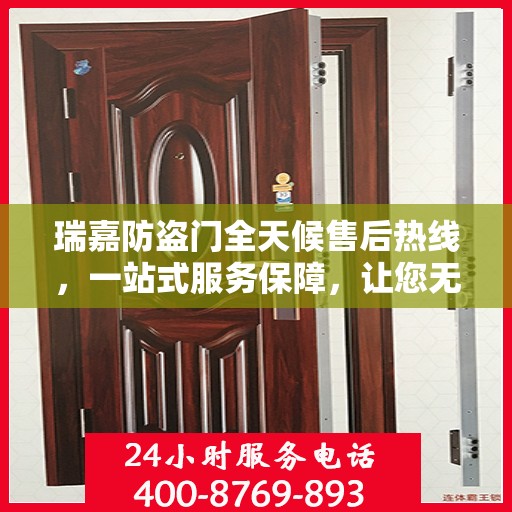 瑞嘉防盗门全天候售后热线，一站式服务保障，让您无忧使用防盗门！