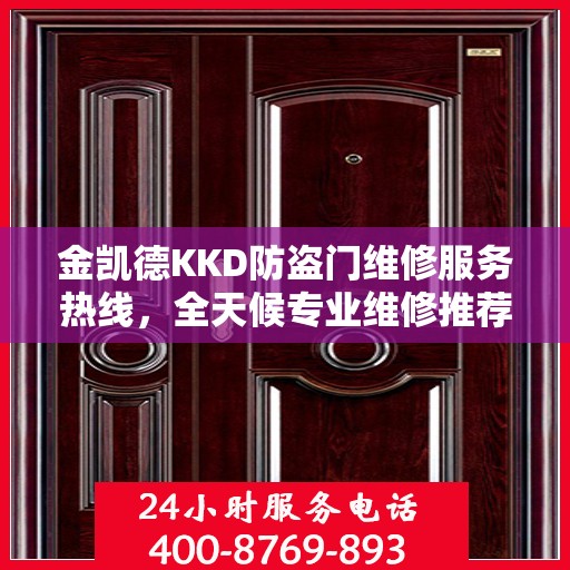 金凯德KKD防盗门维修服务热线，全天候专业维修推荐，权威最新资讯速递