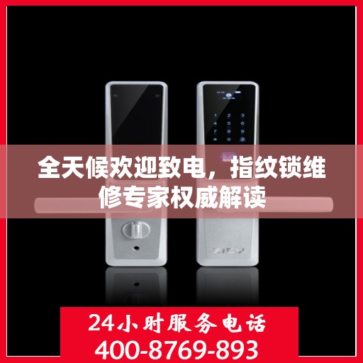 全天候欢迎致电，指纹锁维修专家权威解读