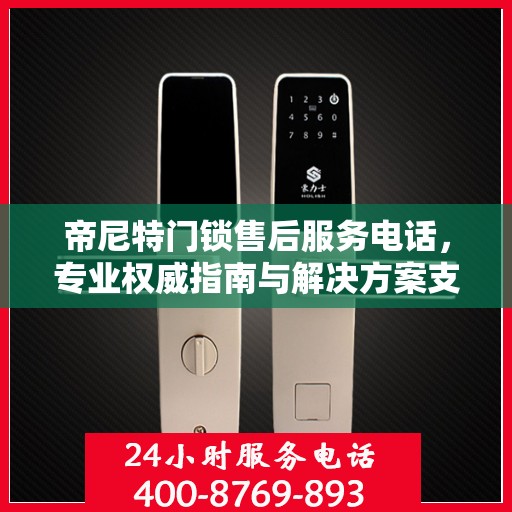 帝尼特门锁售后服务电话，专业权威指南与解决方案支持