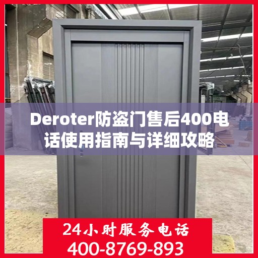 Deroter防盗门售后400电话使用指南与详细攻略