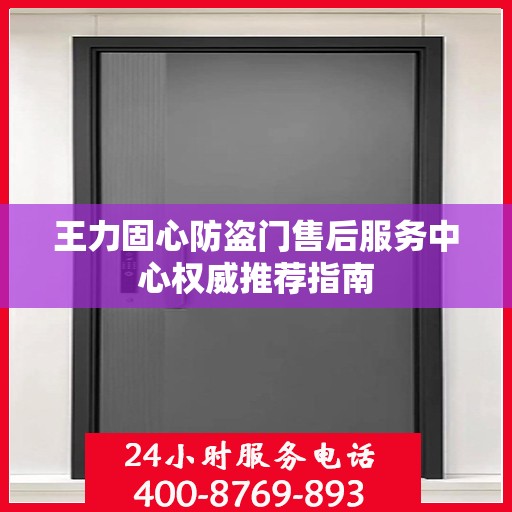 王力固心防盗门售后服务中心权威推荐指南