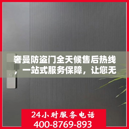 奢曼防盗门全天候售后热线，一站式服务保障，让您无忧购锁！