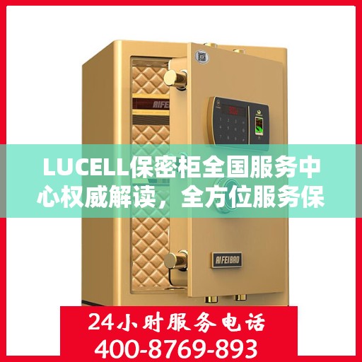 LUCELL保密柜全国服务中心权威解读，全方位服务保障，专业守护您的信息安全
