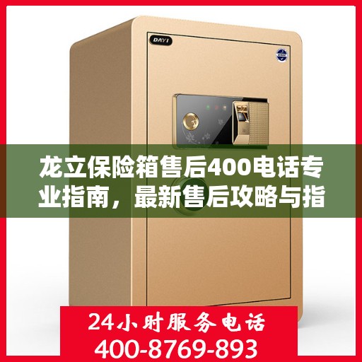 龙立保险箱售后400电话专业指南，最新售后攻略与指南