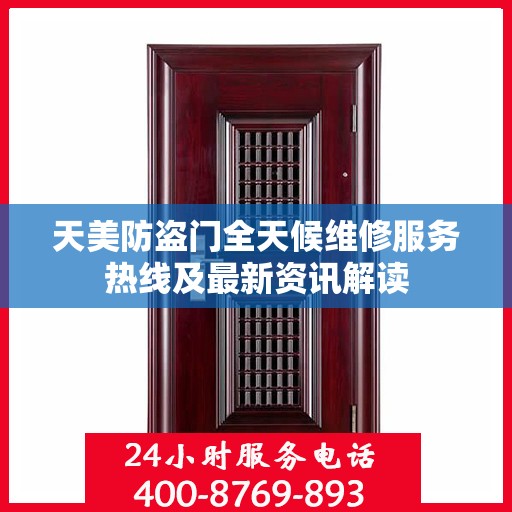 天美防盗门全天候维修服务热线及最新资讯解读
