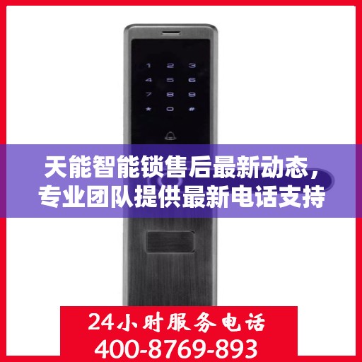 天能智能锁售后最新动态，专业团队提供最新电话支持服务