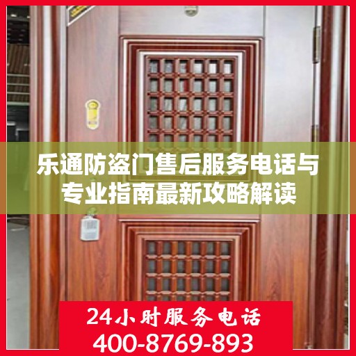 乐通防盗门售后服务电话与专业指南最新攻略解读