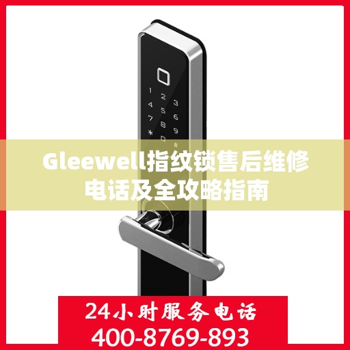 Gleewell指纹锁售后维修电话及全攻略指南
