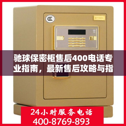 驰球保密柜售后400电话专业指南，最新售后攻略与指南