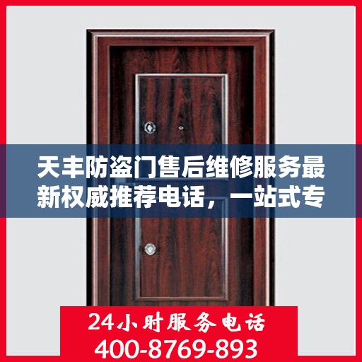 天丰防盗门售后维修服务最新权威推荐电话，一站式专业维修保障，让您安心无忧！